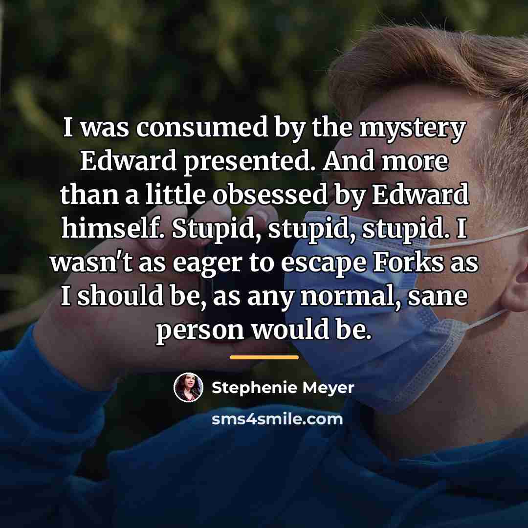 “I was consumed by the mystery Edward presented. And more…” quote by Stephenie Meyer
