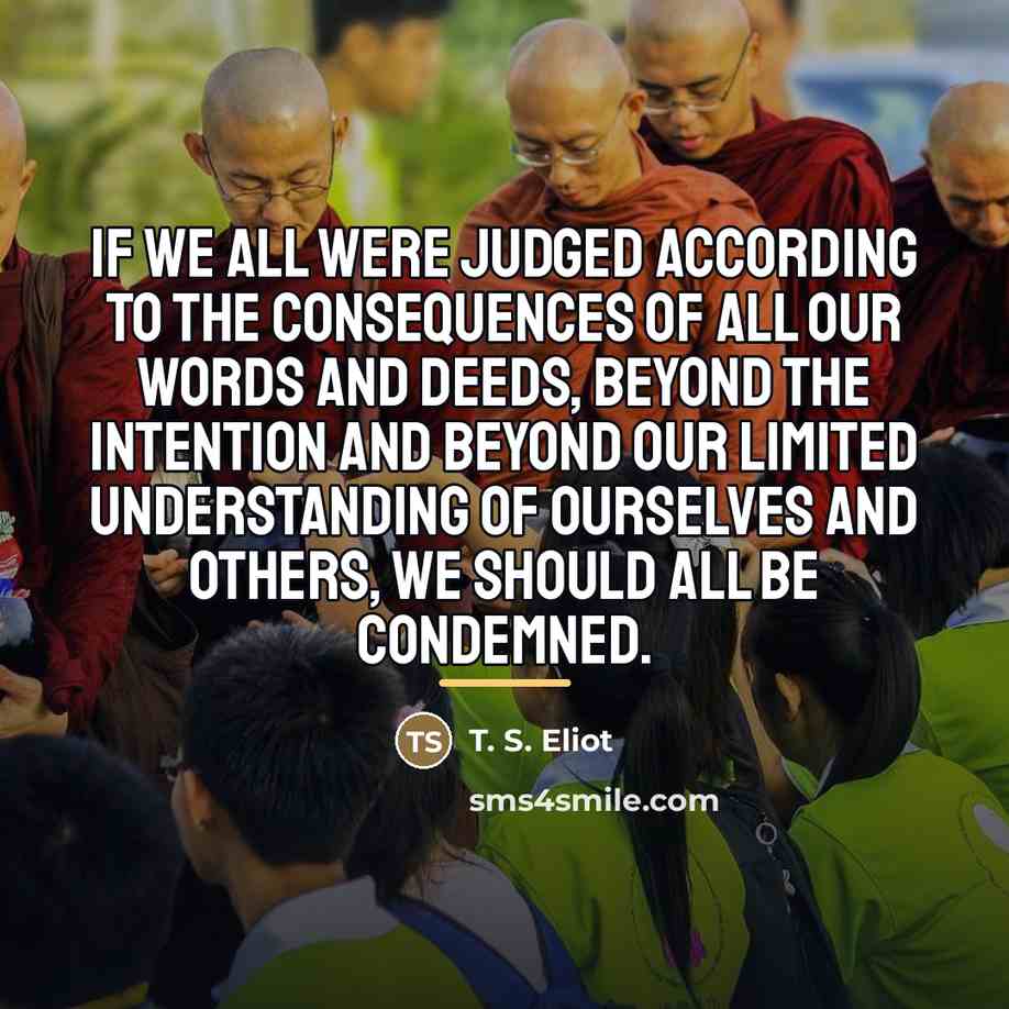“If we all were judged according to the consequences Of…” quote by T. S. Eliot