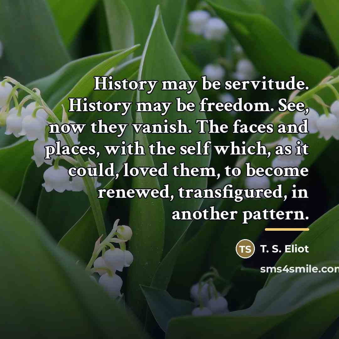 “History may be servitude. History may be freedom. See, now…” quote by T. S. Eliot