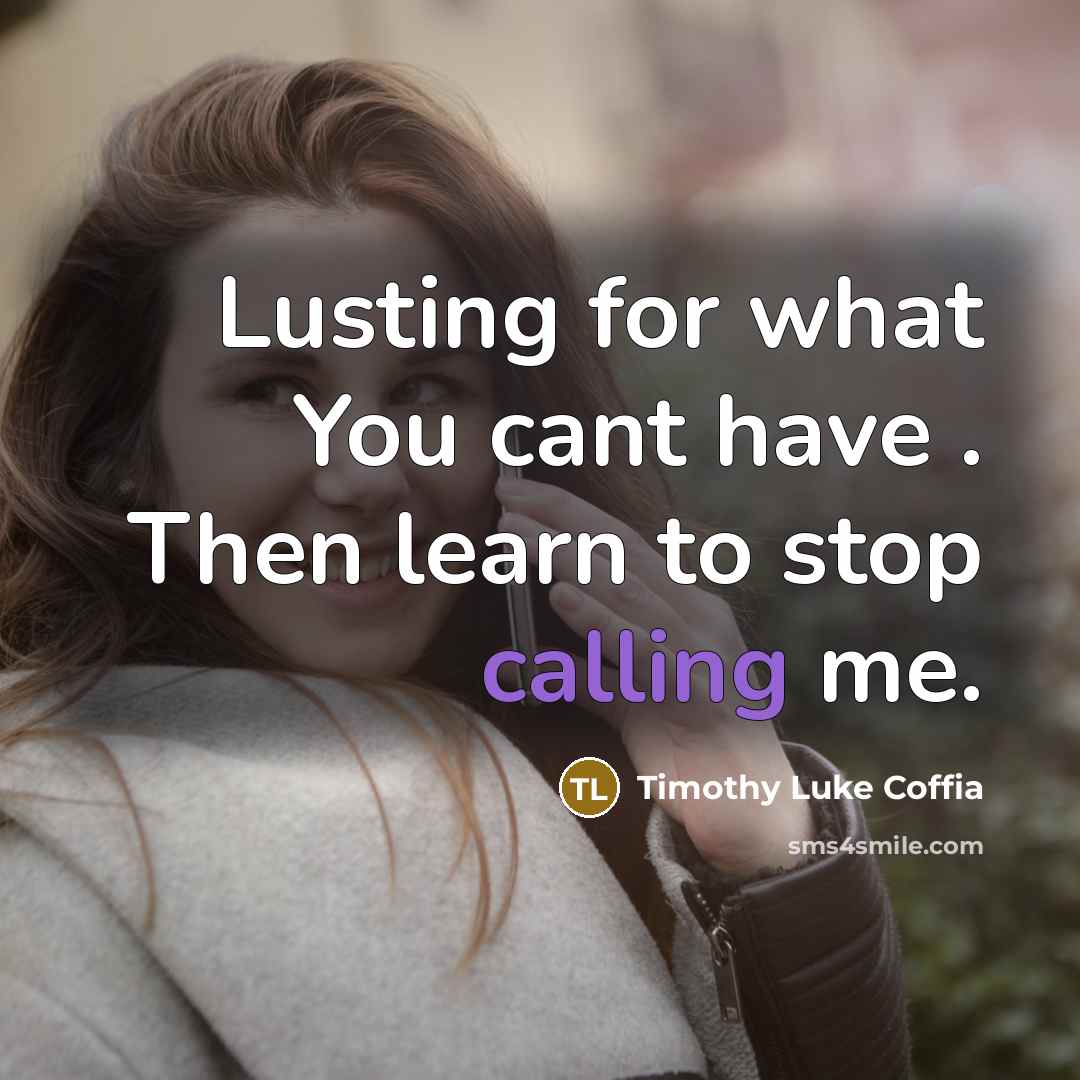 “Lusting for what You cant have . Then learn to stop calling me.” quote by Timothy Luke Coffia