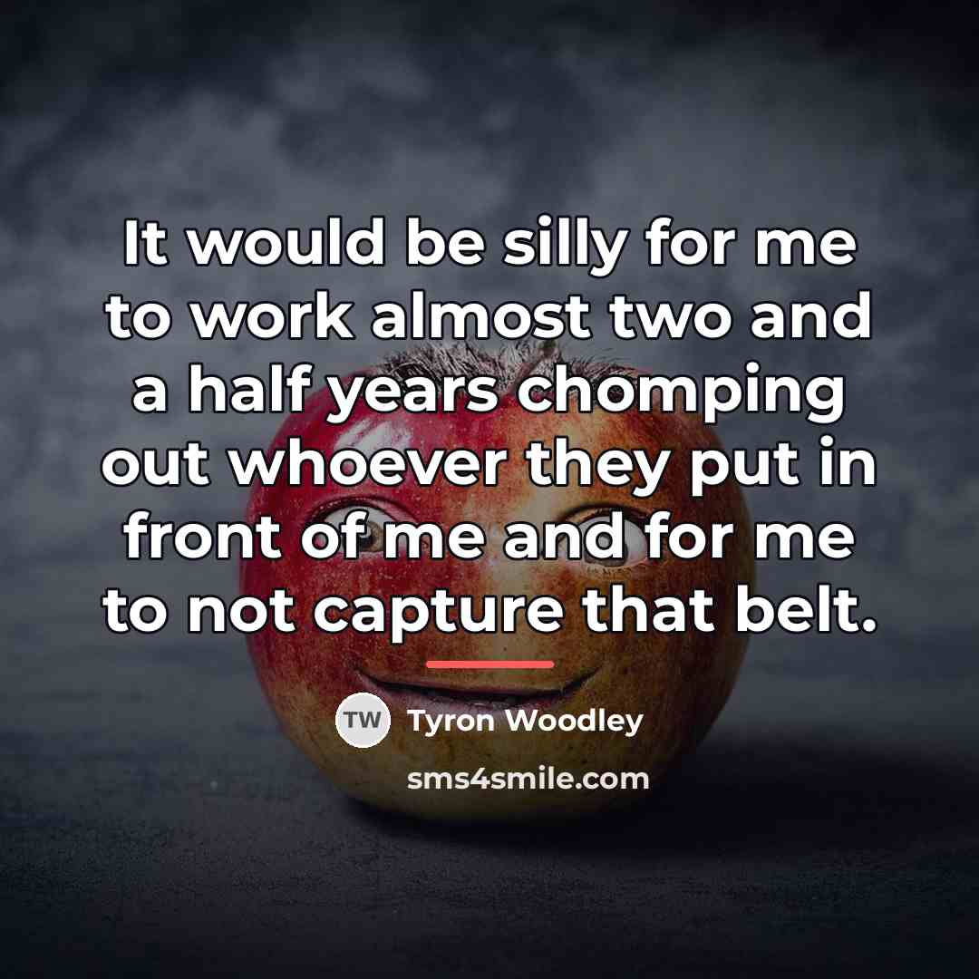 “It would be silly for me to work almost two…” quote by Tyron Woodley