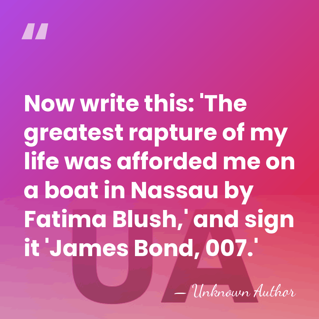 Now write this: 'The greatest rapture of my life was afforded me&hellip; - Unknown Author