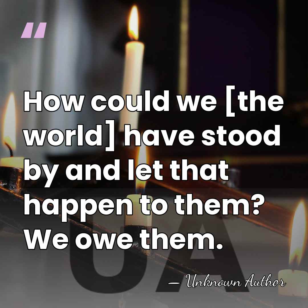 How could we [the world] have stood by and let that happen&hellip; - Unknown Author