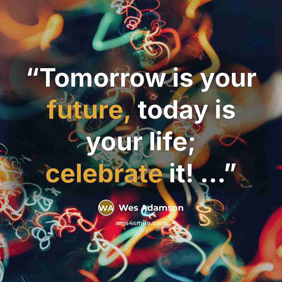 “Tomorrow is your future, today is your life; celebrate it! ...” quote by Wes Adamson