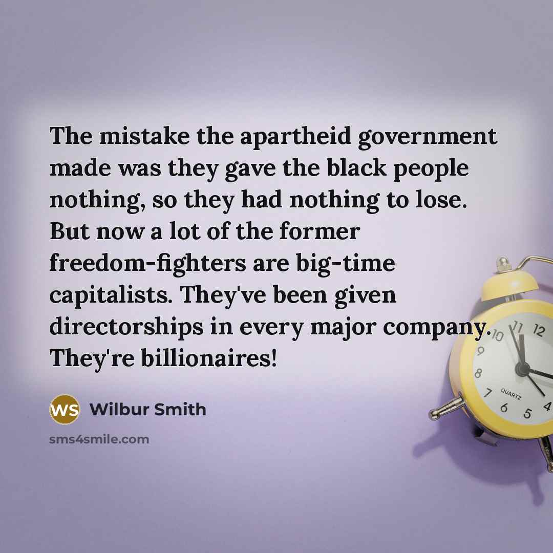 “The mistake the apartheid government made was they gave the…” quote by Wilbur Smith