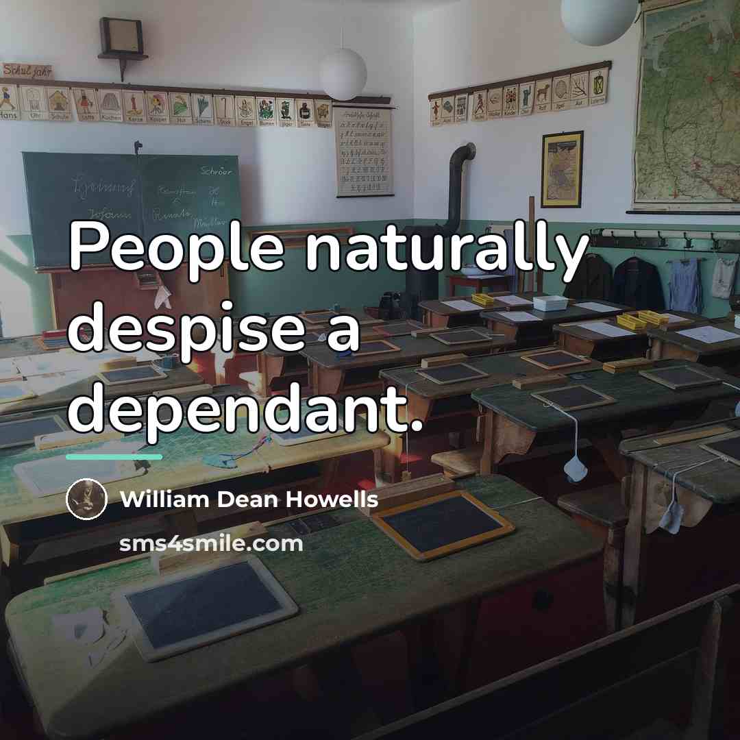 “People naturally despise a dependant.…” quote by William Dean Howells