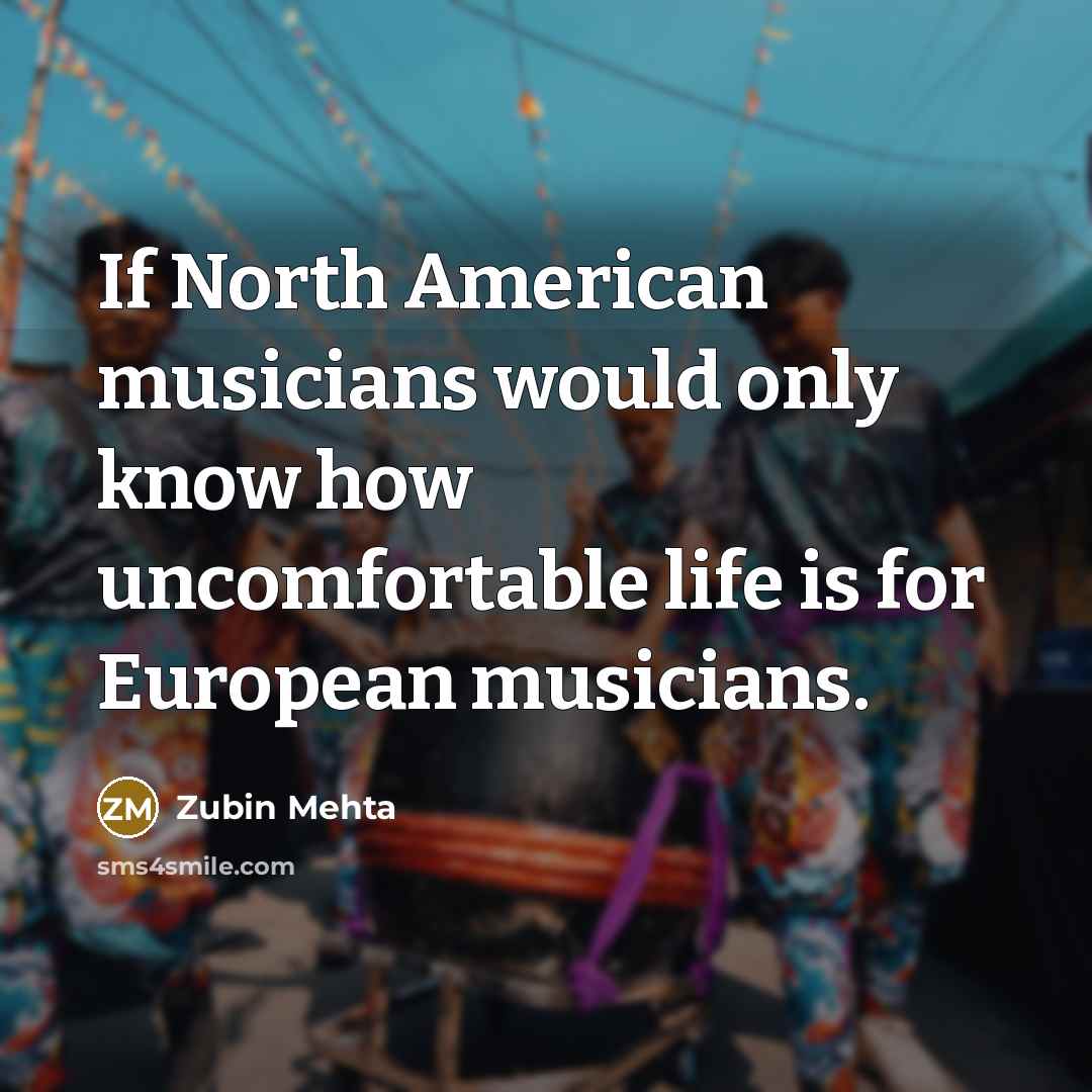 “If North American musicians would only know how uncomfortable life…” quote by Zubin Mehta
