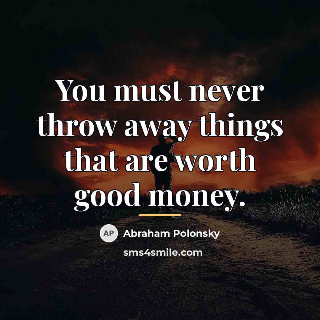 “You must never throw away things that are worth good…” quote by Abraham Polonsky