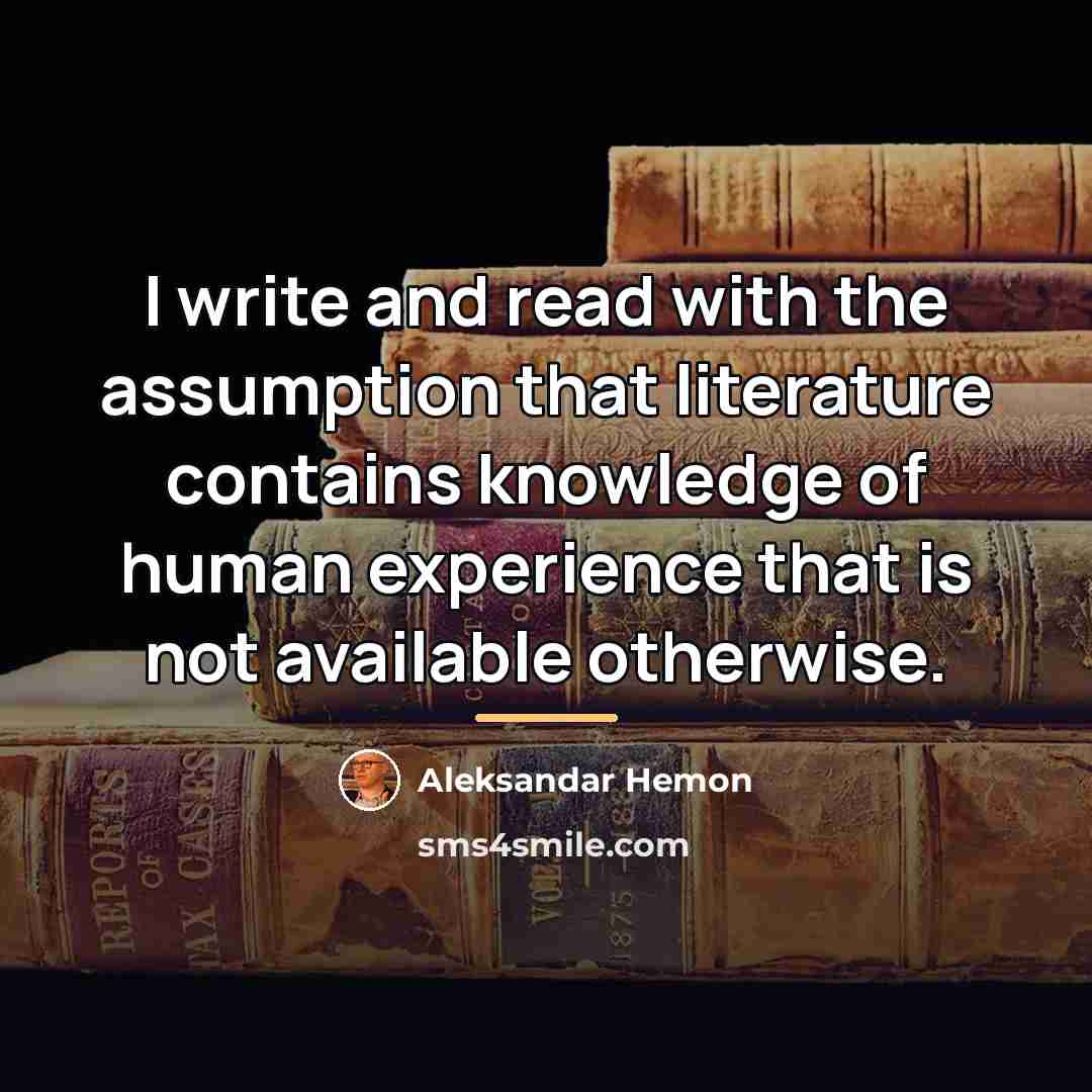 “I write and read with the assumption that literature contains…” quote by Aleksandar Hemon