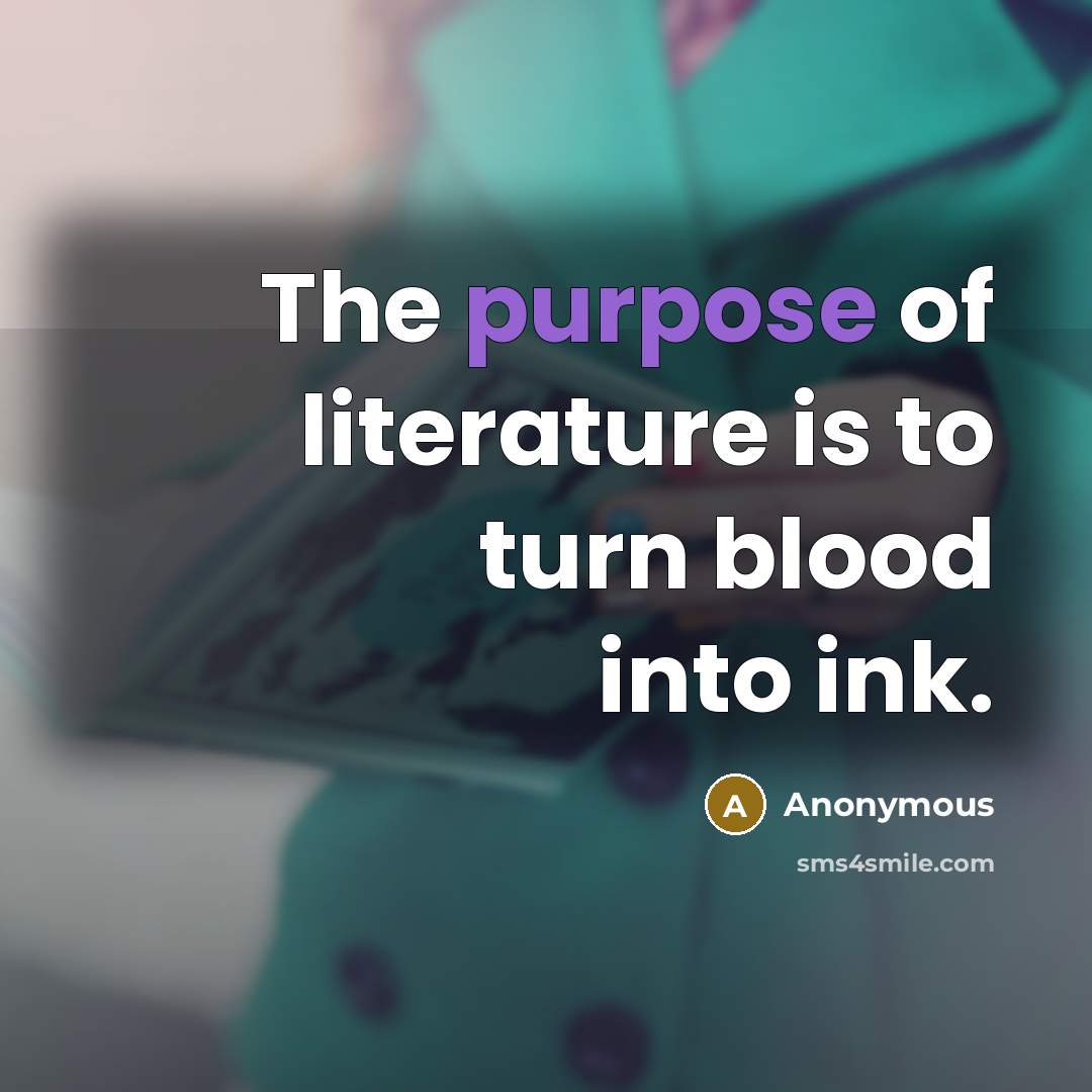 “The purpose of literature is to turn blood into ink.…” quote by Anonymous