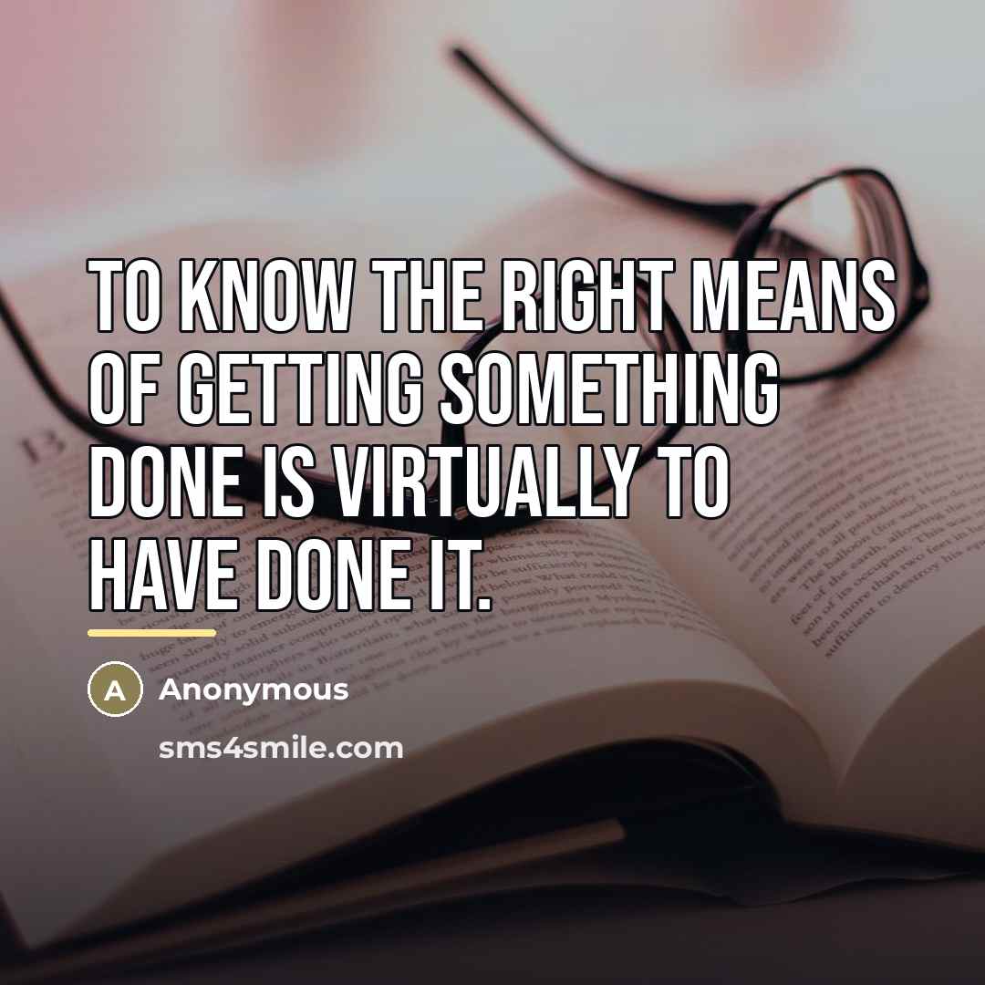 “To know the right means of getting something done is…” quote by Anonymous