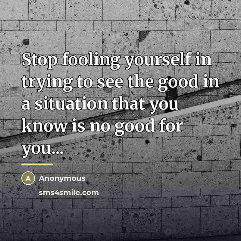 “Stop fooling yourself in trying to see the good in…” quote by Anonymous