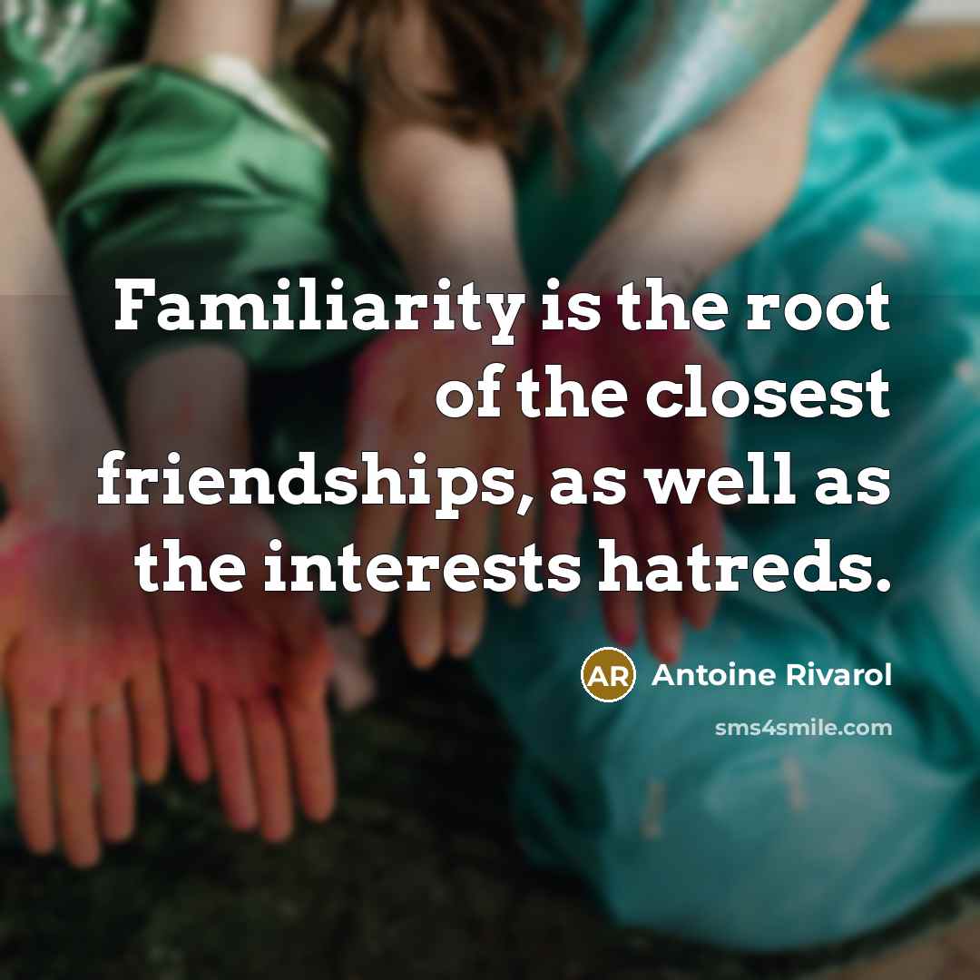 “Familiarity is the root of the closest friendships, as well…” quote by Antoine Rivarol