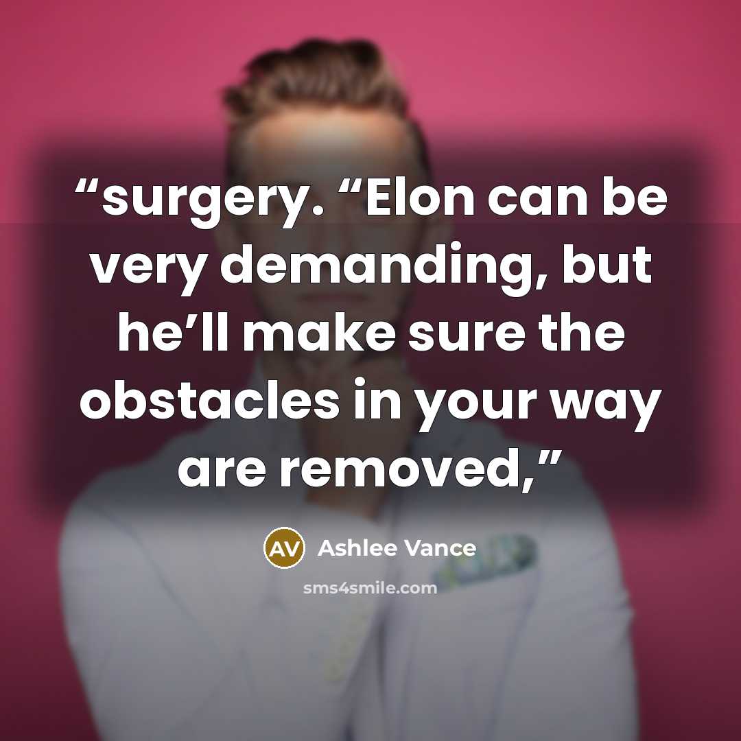 “surgery. “Elon can be very demanding, but he’ll make sure the obstacles in your way are removed,” quote by Ashlee Vance