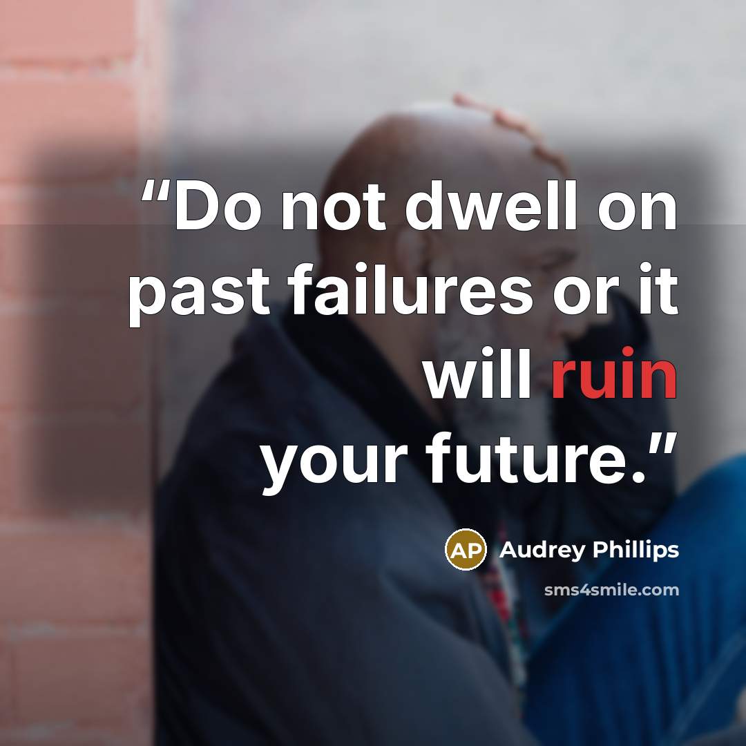 “Do not dwell on past failures or it will ruin your future.” quote by Audrey Phillips