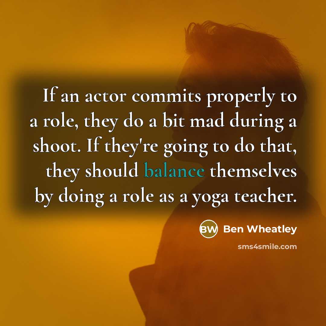 “If an actor commits properly to a role, they do…” quote by Ben Wheatley