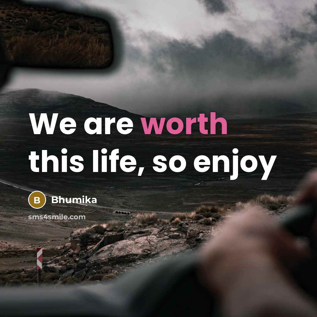 “We are worth this life, so enjoy…” quote by Bhumika