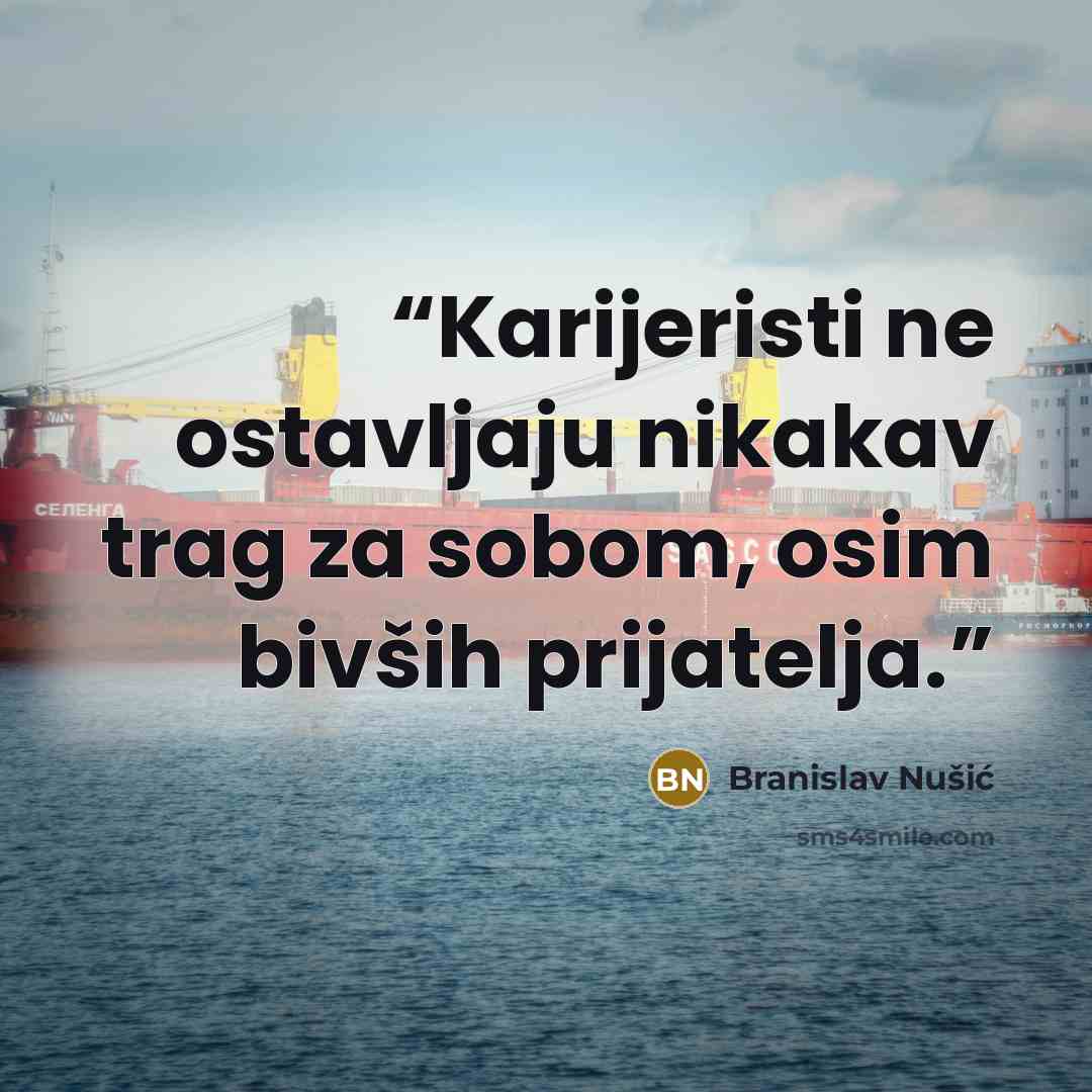 “Karijeristi ne ostavljaju nikakav trag za sobom, osim bivših prijatelja.” quote by Branislav Nušić
