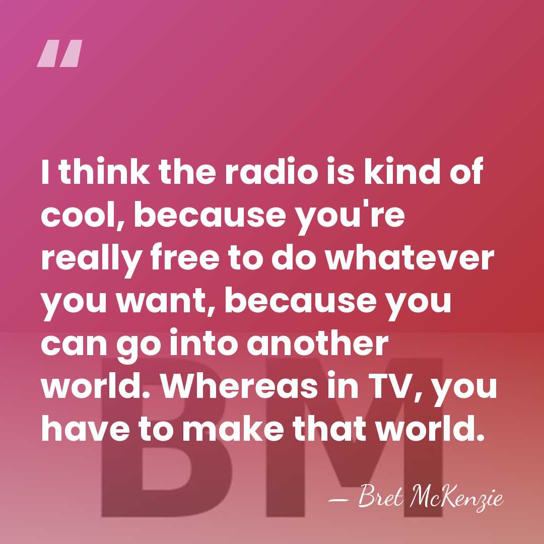 I think the radio is kind of cool, because you're really free&hellip; - Bret McKenzie