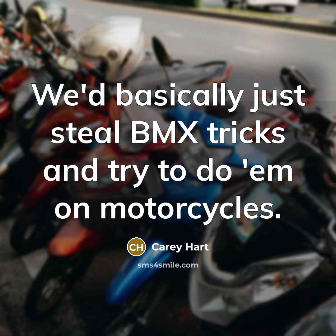 “We'd basically just steal BMX tricks and try to do…” quote by Carey Hart