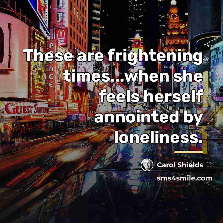 “These are frightening times...when she feels herself annointed by loneliness.…” quote by Carol Shields