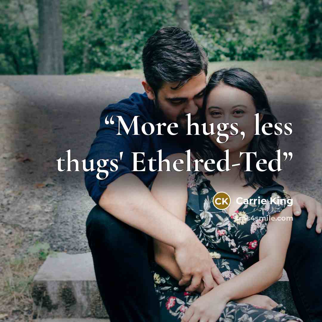 “More hugs, less thugs' Ethelred-Ted” quote by Carrie King
