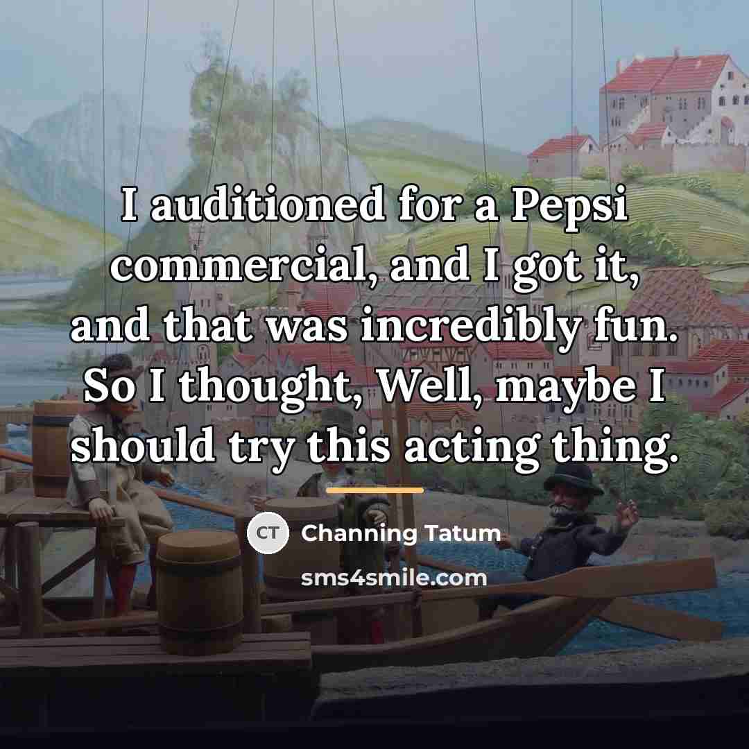 “I auditioned for a Pepsi commercial, and I got it,…” quote by Channing Tatum