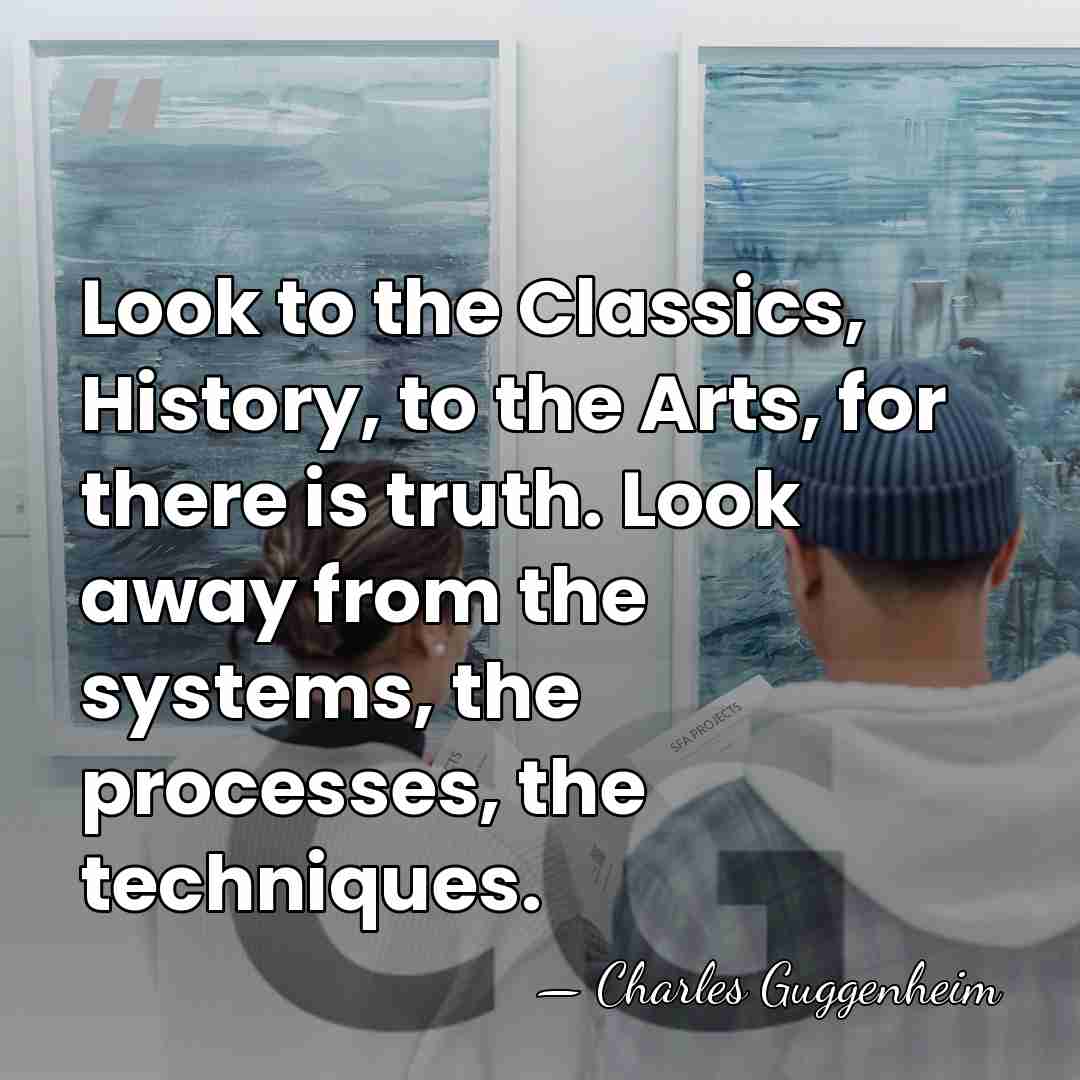 Look to the Classics, History, to the Arts, for there is truth.&hellip; - Charles Guggenheim
