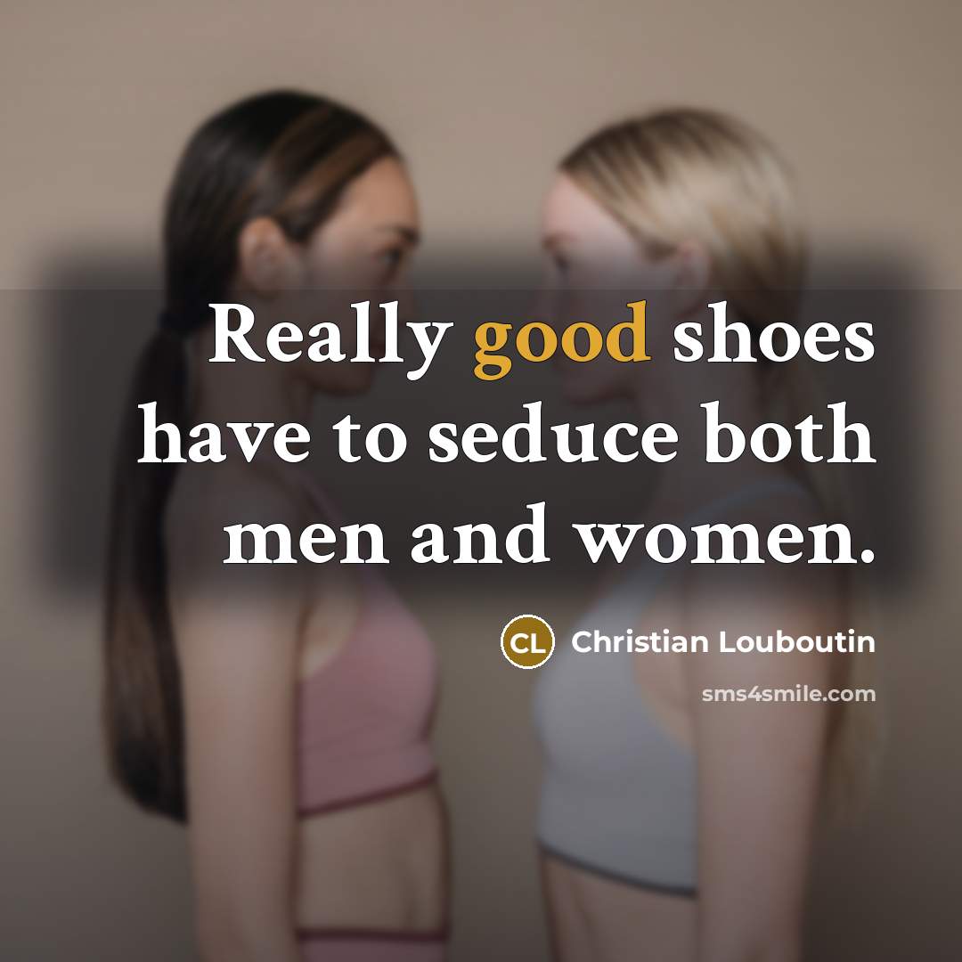 “Really good shoes have to seduce both men and women.” quote by Christian Louboutin