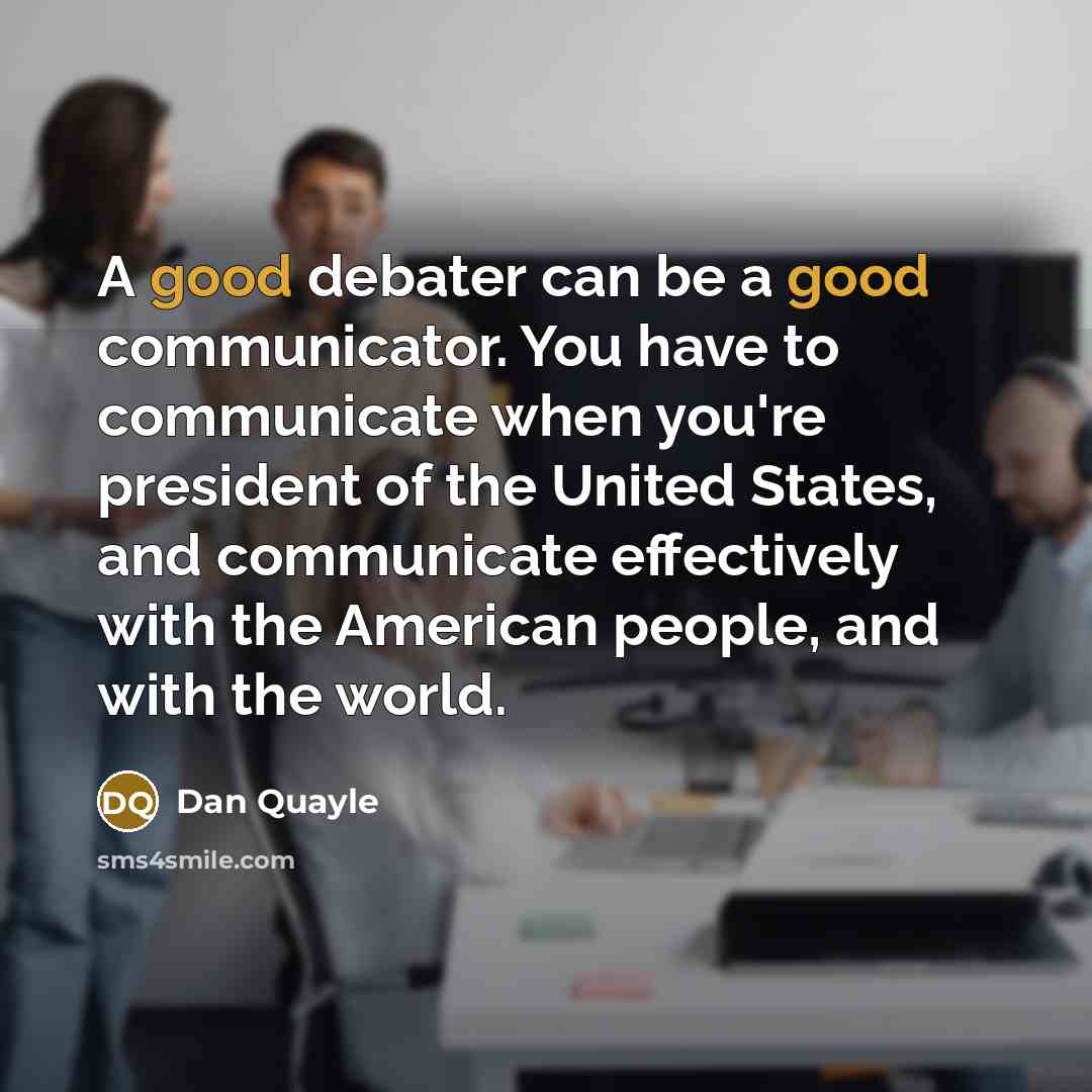 “A good debater can be a good communicator. You have…” quote by Dan Quayle