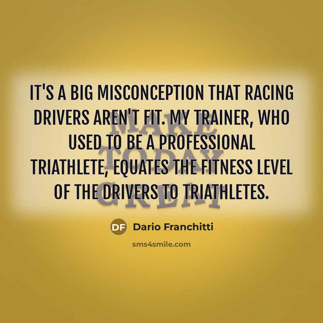 “It's a big misconception that racing drivers aren't fit. My…” quote by Dario Franchitti