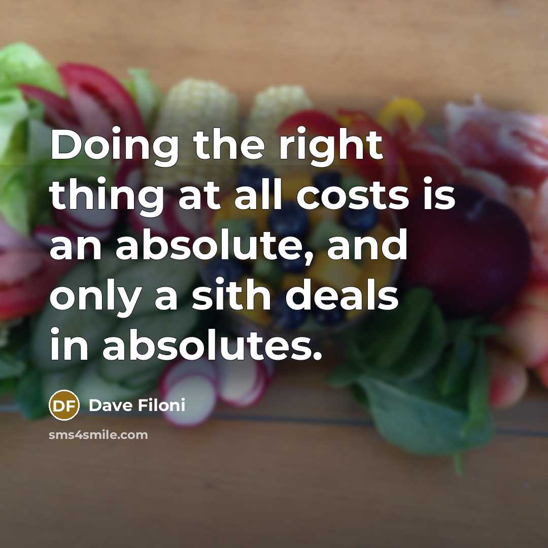 “Doing the right thing at all costs is an absolute, and only a sith deals in absolutes.” quote by Dave Filoni