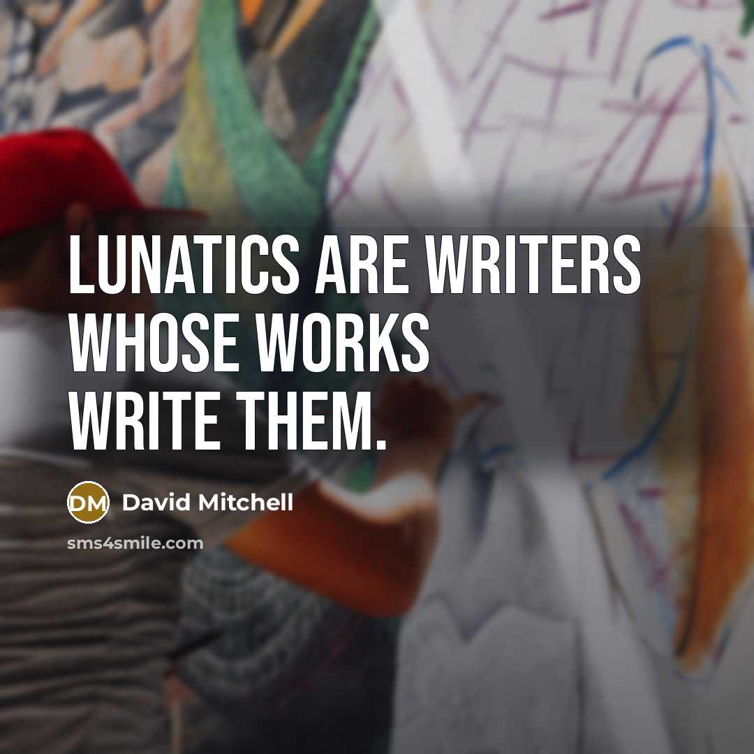 “Lunatics are writers whose works write them.” quote by David Mitchell