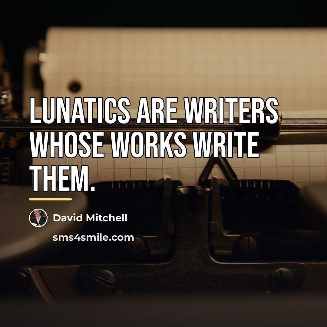 “Lunatics are writers whose works write them.…” quote by David Mitchell