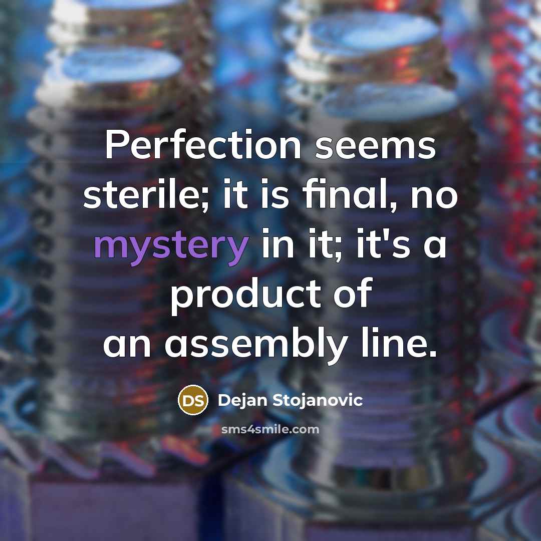 “Perfection seems sterile; it is final, no mystery in it;…” quote by Dejan Stojanovic