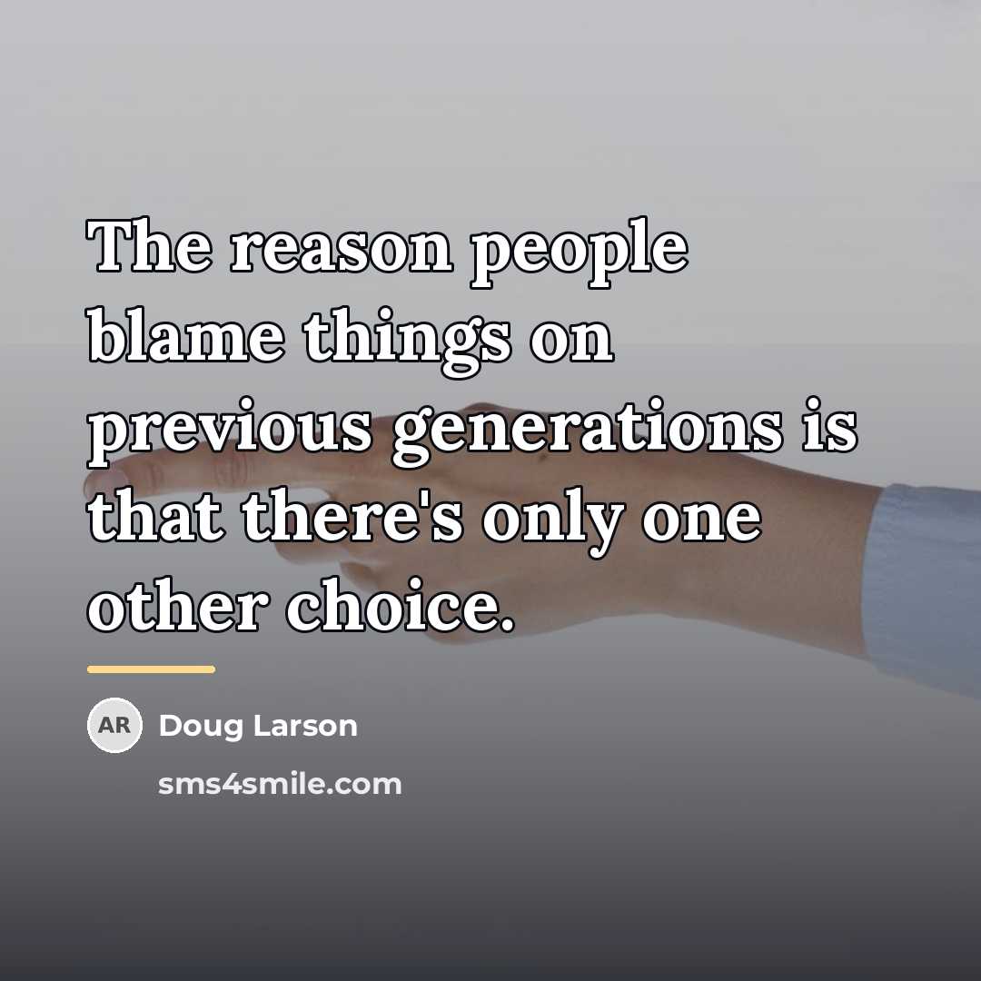 “The reason people blame things on previous generations is that…” quote by Doug Larson