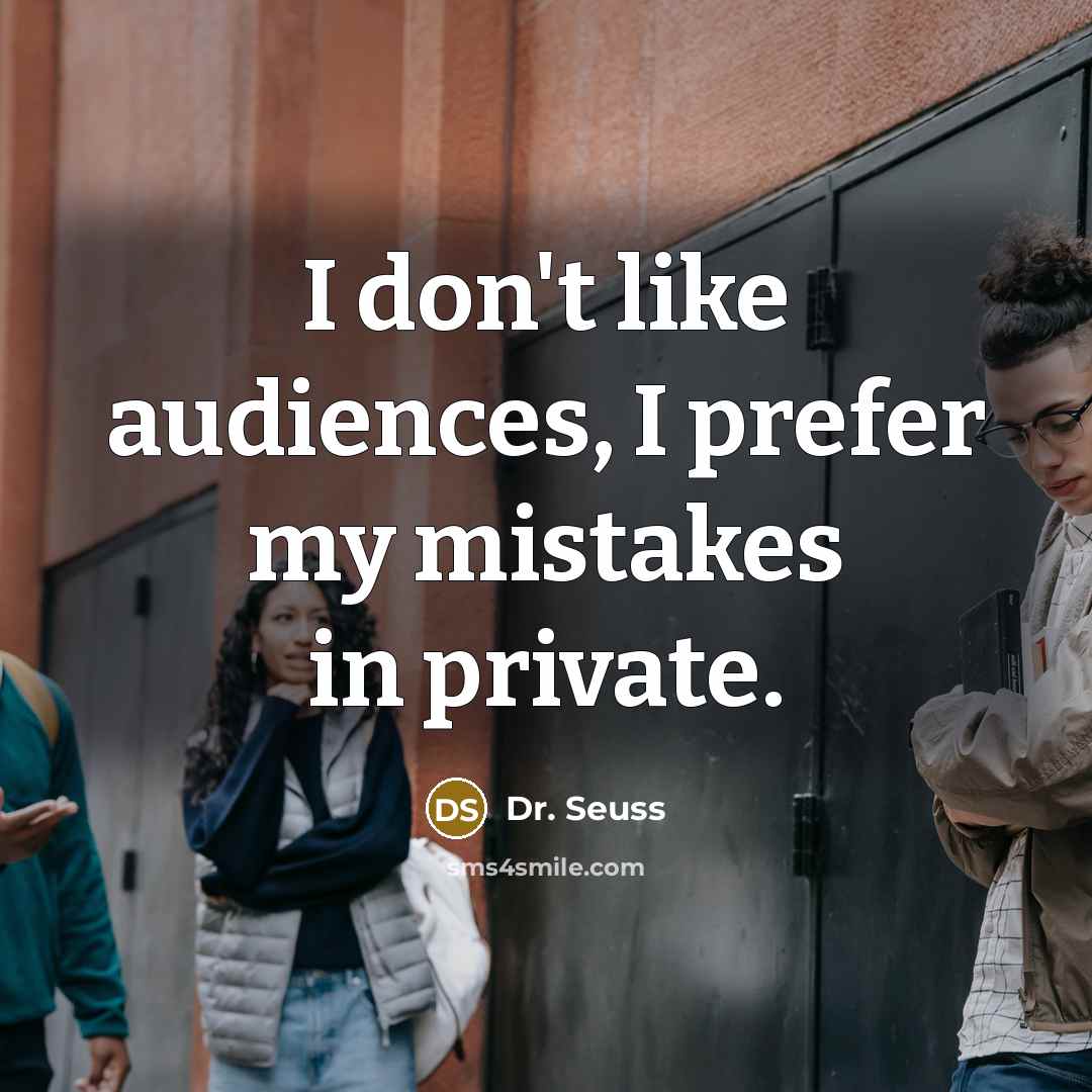 “I don't like audiences, I prefer my mistakes in private.…” quote by Dr. Seuss