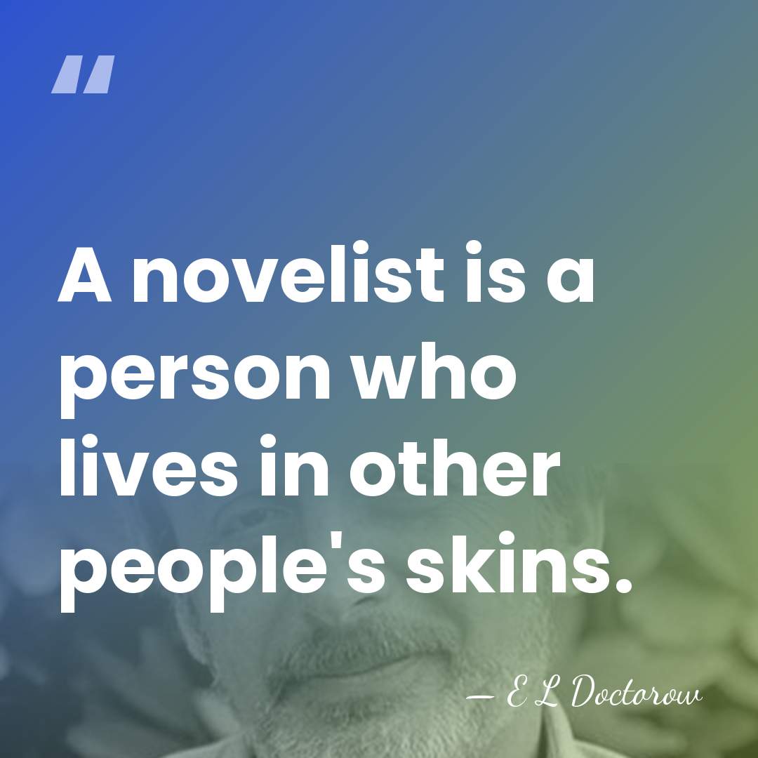 A novelist is a person who lives in other people's skins. - E L Doctorow