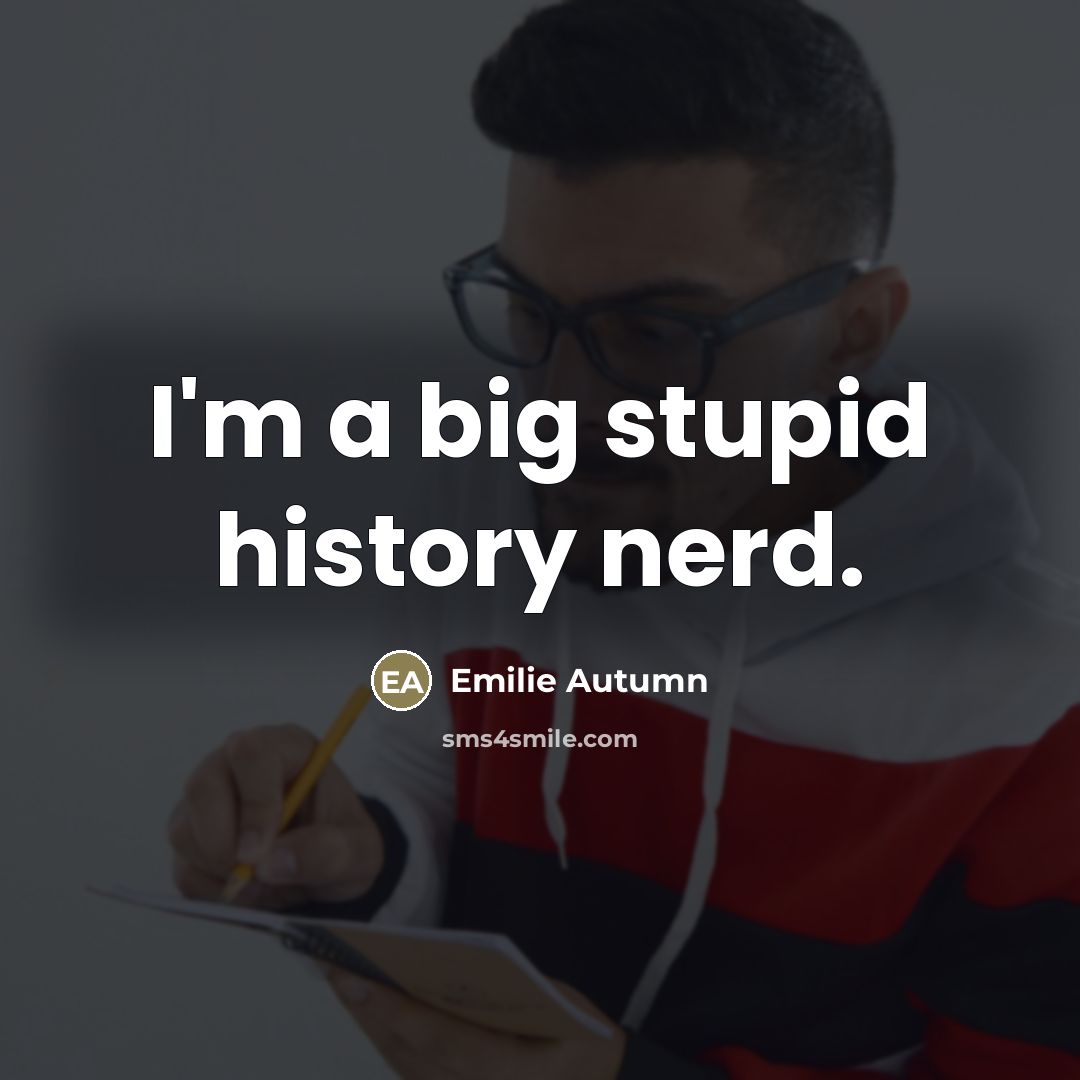 “I'm a big stupid history nerd.…” quote by Emilie Autumn