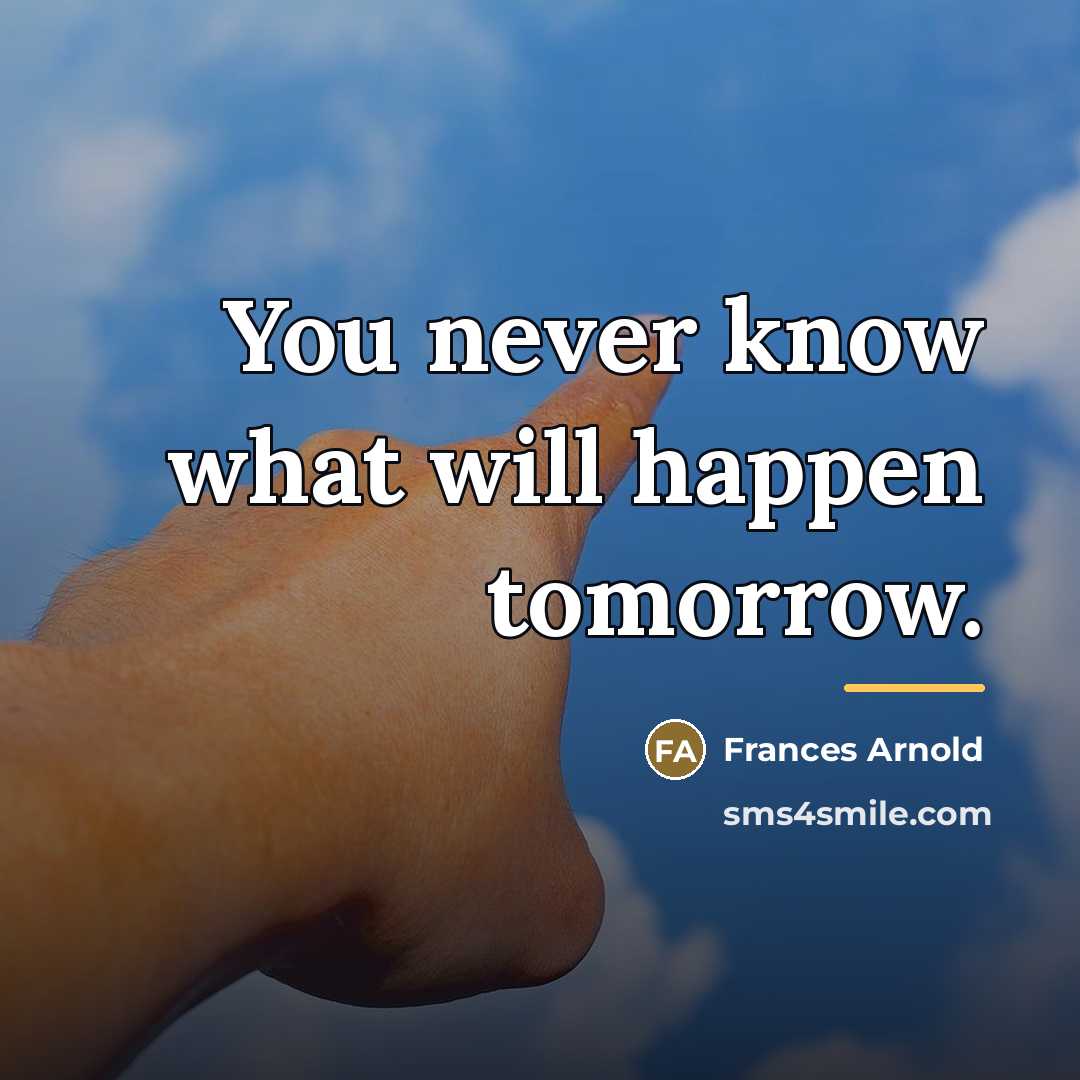 “You never know what will happen tomorrow.…” quote by Frances Arnold