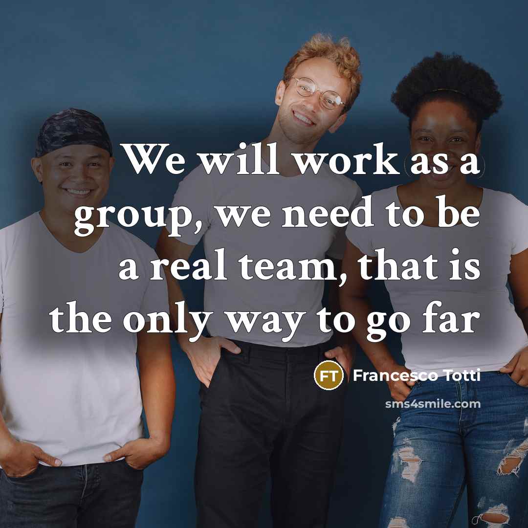 “We will work as a group, we need to be a real team, that is the only way to go far” quote by Francesco Totti