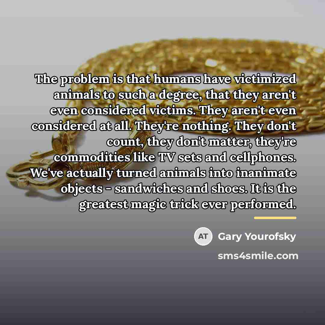 “The problem is that humans have victimized animals to such…” quote by Gary Yourofsky