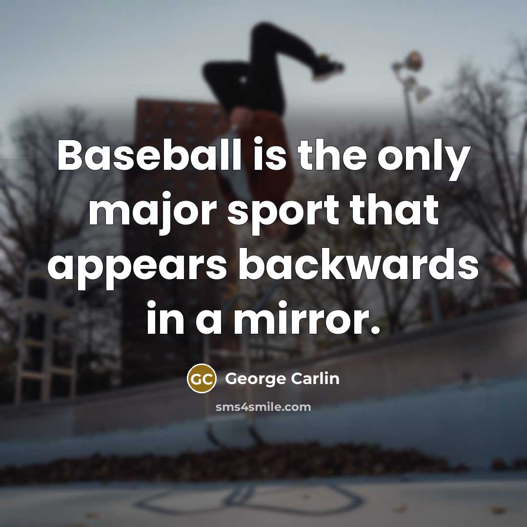 “Baseball is the only major sport that appears backwards in…” quote by George Carlin