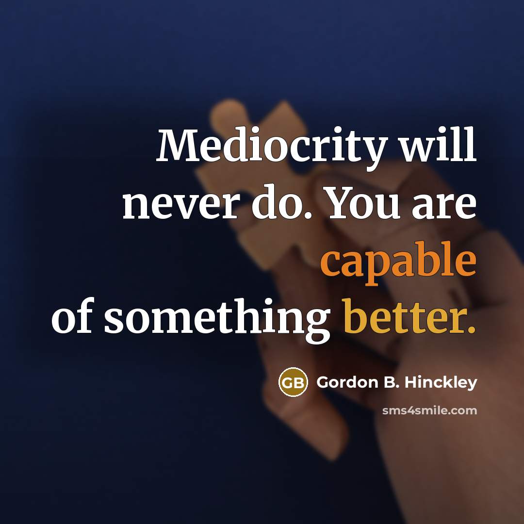 “Mediocrity will never do. You are capable of something better.” quote by Gordon B. Hinckley