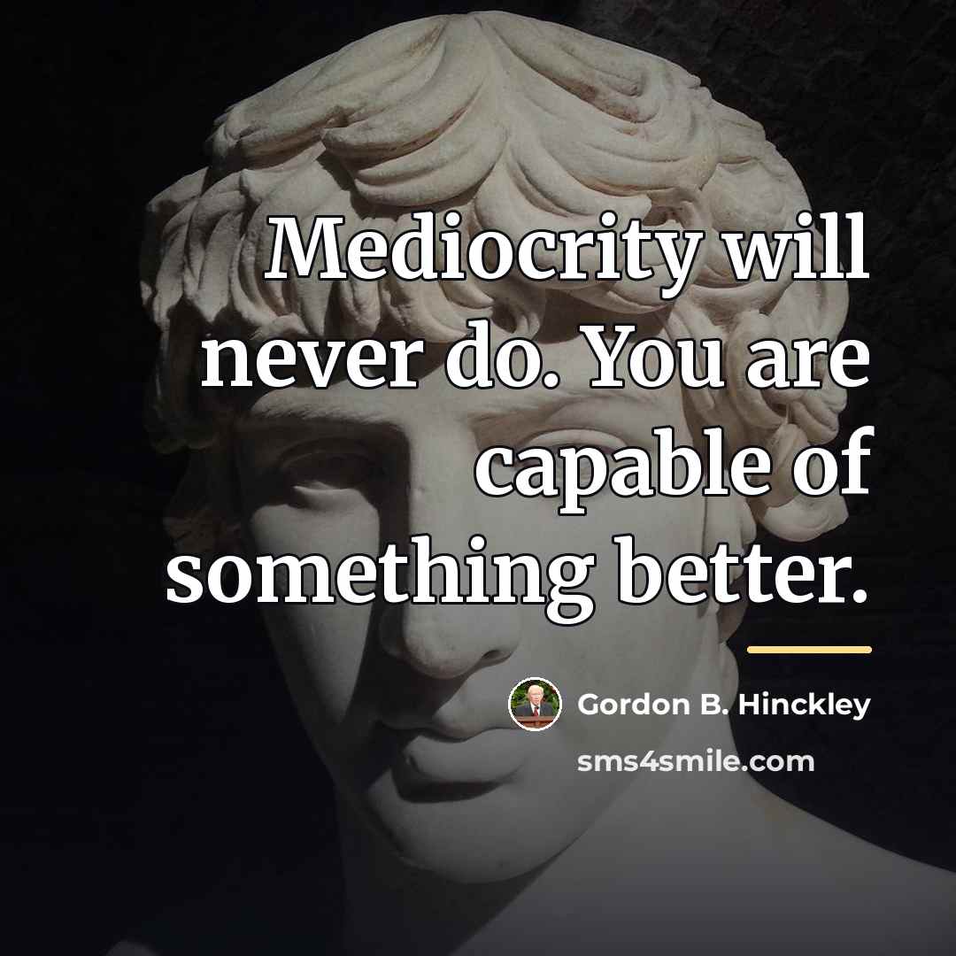“Mediocrity will never do. You are capable of something better.…” quote by Gordon B. Hinckley