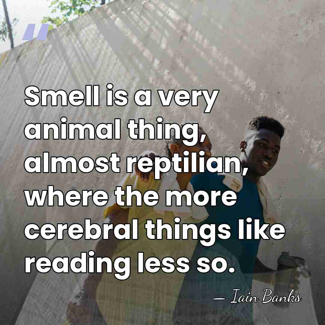 Smell is a very animal thing, almost reptilian, where the more cerebral&hellip; - Iain Banks