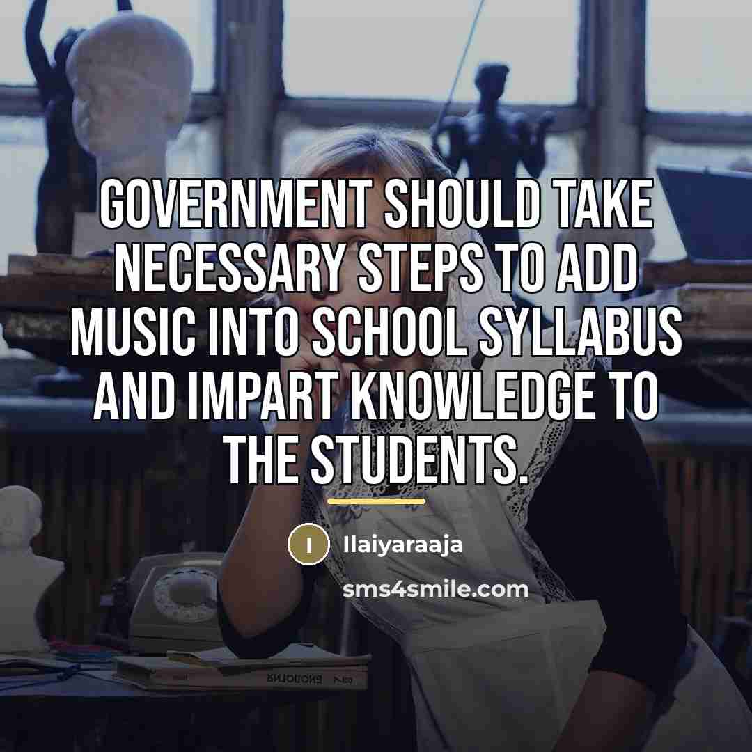 “Government should take necessary steps to add music into school…” quote by Ilaiyaraaja
