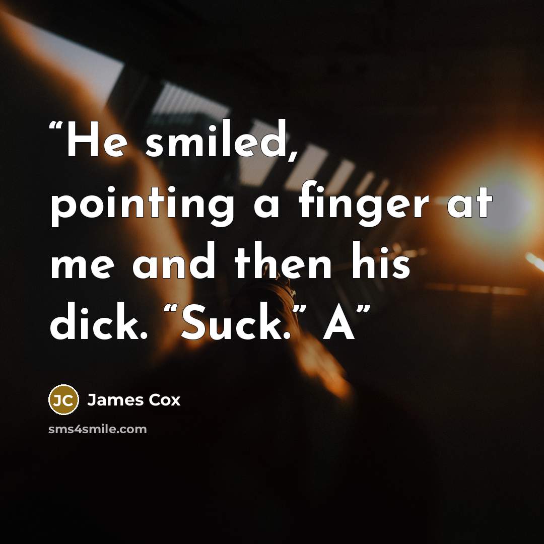“He smiled, pointing a finger at me and then his dick. “Suck.” A” quote by James Cox