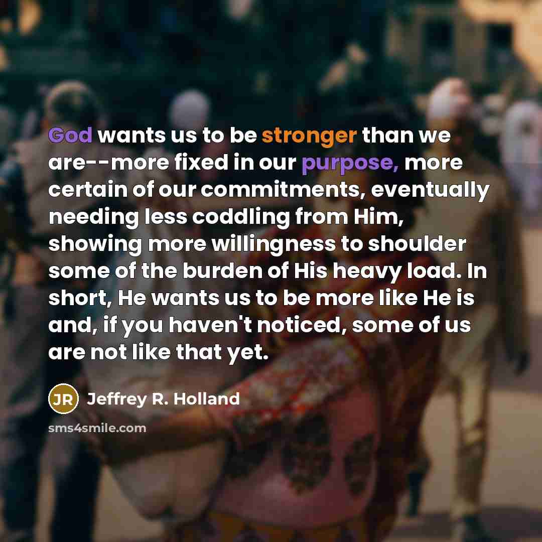“God wants us to be stronger than we are--more fixed…” quote by Jeffrey R. Holland