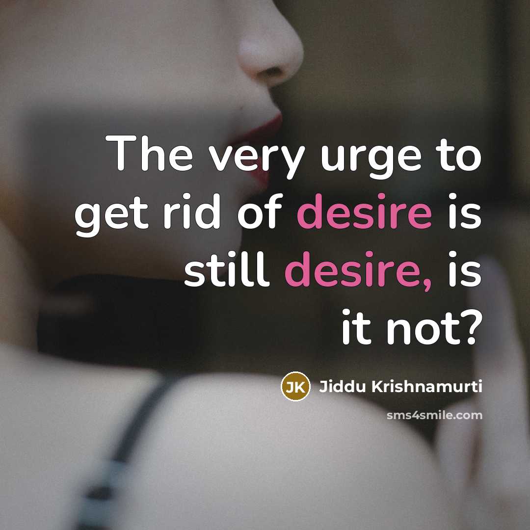 “The very urge to get rid of desire is still…” quote by Jiddu Krishnamurti